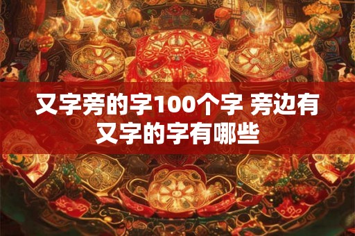 又字旁的字100个字 旁边有又字的字有哪些