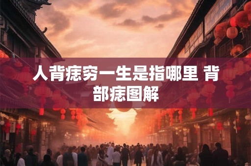 人背痣穷一生是指哪里 背部痣图解