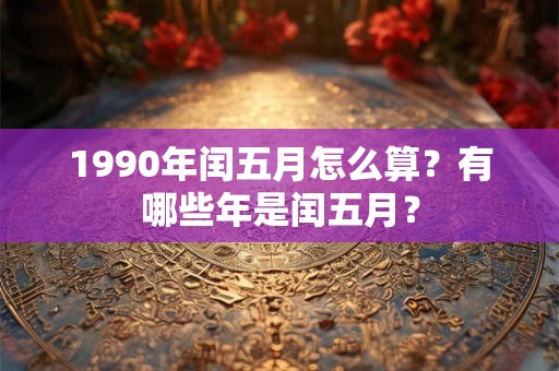 1990年闰五月怎么算？有哪些年是闰五月？