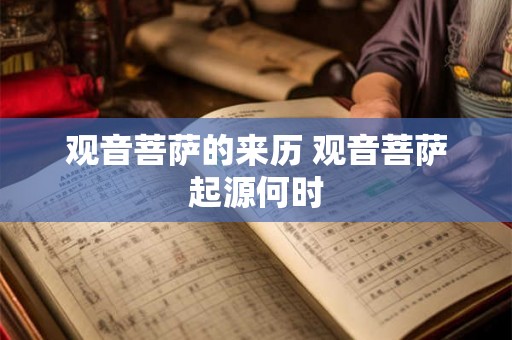 观音菩萨的来历 观音菩萨起源何时 观音菩萨的来历 观音菩萨起源何时