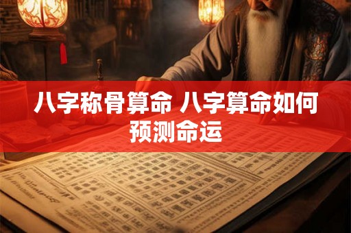 八字称骨算命 八字算命如何预测命运