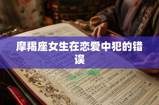 摩羯座女生在恋爱中犯的错误