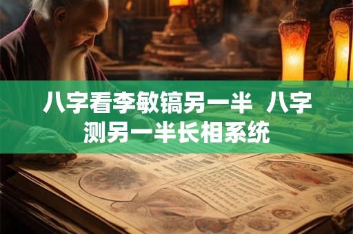 八字看李敏镐另一半  八字测另一半长相系统