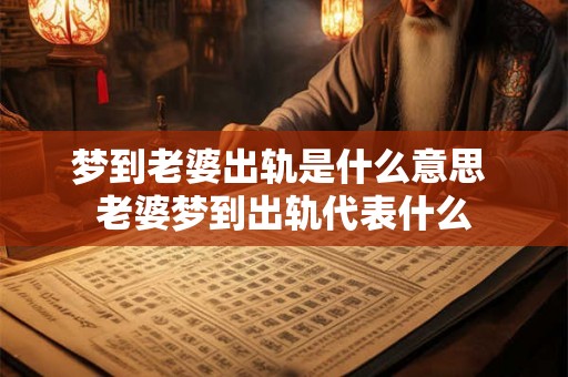 梦到老婆出轨是什么意思 老婆梦到出轨代表什么