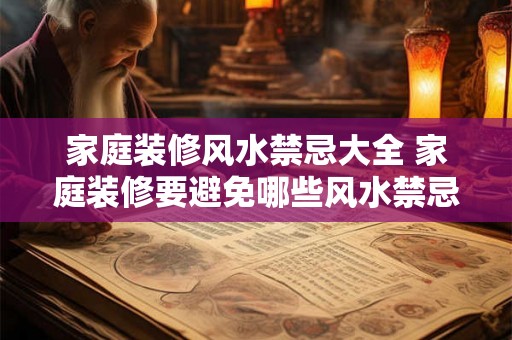 家庭装修风水禁忌大全 家庭装修要避免哪些风水禁忌