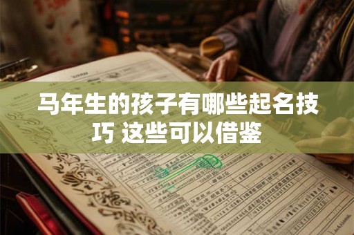 马年生的孩子有哪些起名技巧 这些可以借鉴