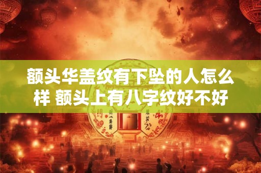 额头华盖纹有下坠的人怎么样 额头上有八字纹好不好