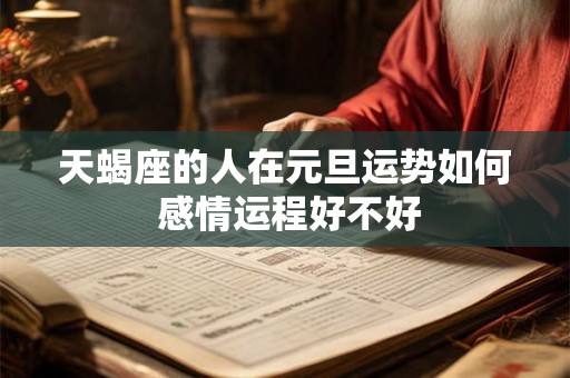 天蝎座的人在元旦运势如何 感情运程好不好 天蝎座的人在元旦运势如何 感情运程好不好