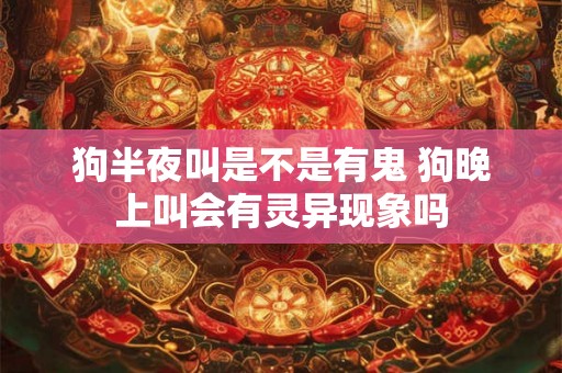 狗半夜叫是不是有鬼 狗晚上叫会有灵异现象吗