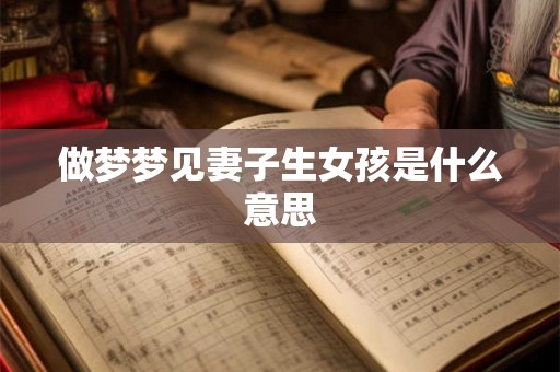 做梦梦见妻子生女孩是什么意思