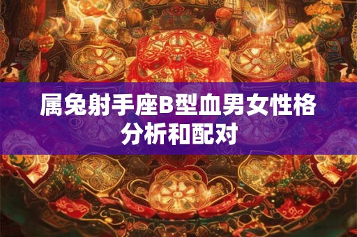 属兔射手座B型血男女性格分析和配对