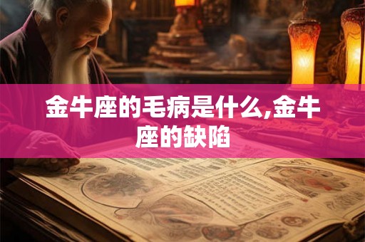 金牛座的毛病是什么,金牛座的缺陷