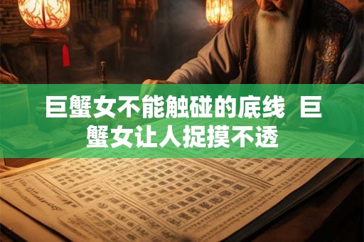 巨蟹女不能触碰的底线  巨蟹女让人捉摸不透