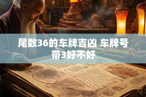 尾数36的车牌吉凶 车牌号带3好不好