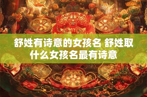 舒姓有诗意的女孩名 舒姓取什么女孩名最有诗意