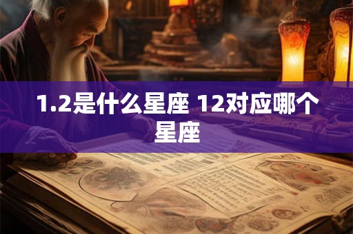 1.2是什么星座 12对应哪个星座