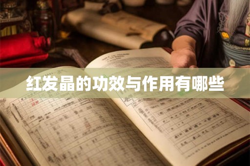 红发晶的功效与作用有哪些 红发晶的功效与作用有哪些