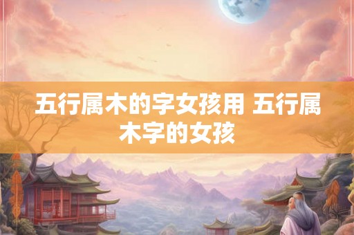 五行属木的字女孩用 五行属木字的女孩