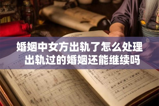 婚姻中女方出轨了怎么处理 出轨过的婚姻还能继续吗 婚姻中女方出轨了怎么处理 出轨过的婚姻还能继续吗