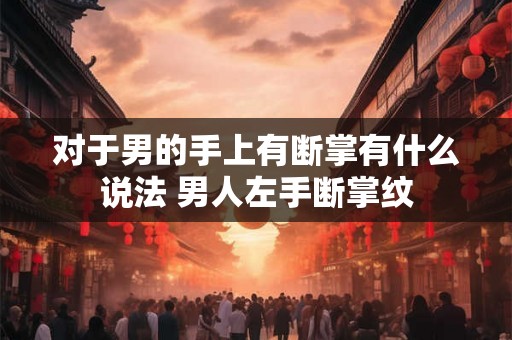 对于男的手上有断掌有什么说法 男人左手断掌纹