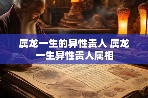 属龙一生的异性贵人 属龙一生异性贵人属相