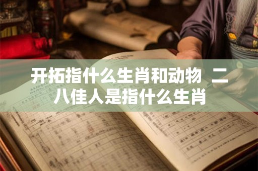 开拓指什么生肖和动物  二八佳人是指什么生肖