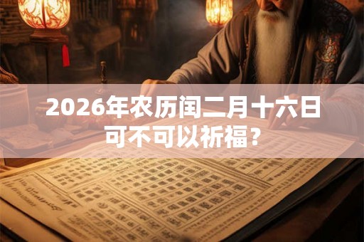 2026年农历闰二月十六日可不可以祈福？