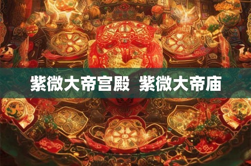 紫微大帝宫殿  紫微大帝庙