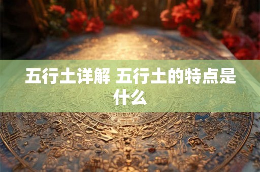 五行土详解 五行土的特点是什么