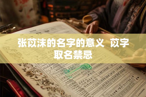 张苡沫的名字的意义  苡字取名禁忌
