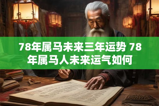 78年属马未来三年运势 78年属马人未来运气如何