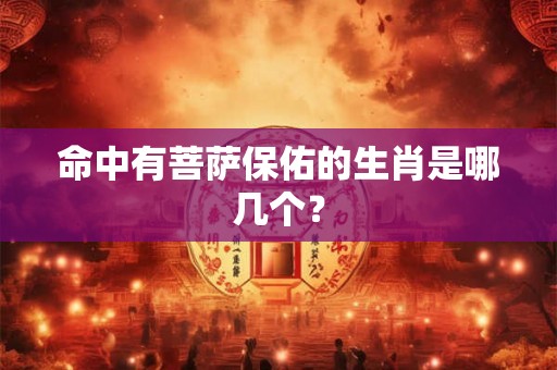 命中有菩萨保佑的生肖是哪几个？