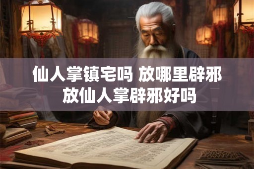 仙人掌镇宅吗 放哪里辟邪 放仙人掌辟邪好吗 仙人掌镇宅吗 放哪里辟邪 放仙人掌辟邪好吗