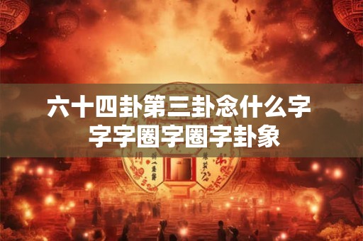 六十四卦第三卦念什么字  字字圈字圈字卦象