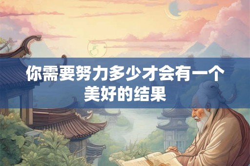你需要努力多少才会有一个美好的结果