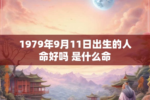 1979年9月11日出生的人命好吗 是什么命