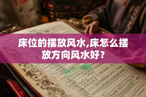 床位的摆放风水,床怎么摆放方向风水好？