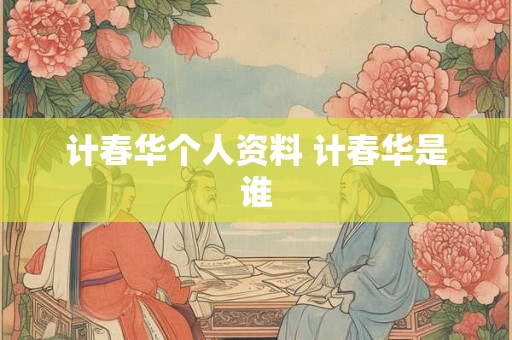 计春华个人资料 计春华是谁