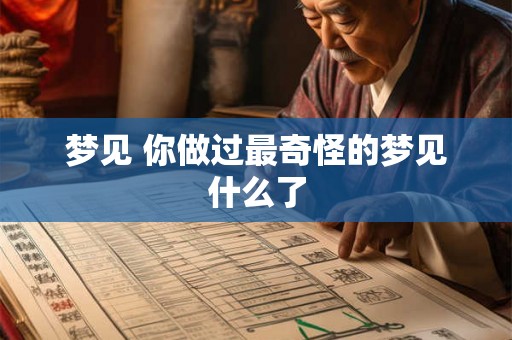 梦见 你做过最奇怪的梦见什么了