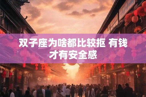 双子座为啥都比较抠 有钱才有安全感