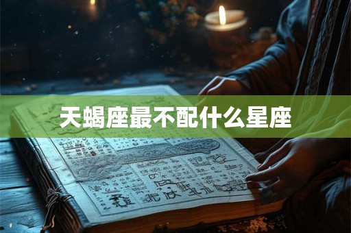 天蝎座最不配什么星座