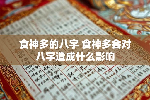 食神多的八字 食神多会对八字造成什么影响 食神多的八字 食神多会对八字造成什么影响