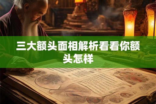 三大额头面相解析看看你额头怎样 三大额头面相解析看看你额头怎样