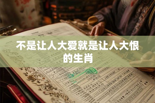 不是让人大爱就是让人大恨的生肖