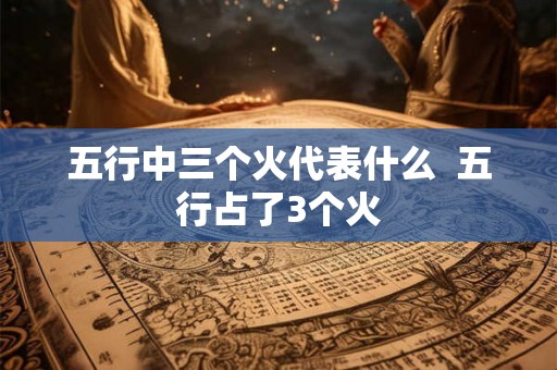 五行中三个火代表什么  五行占了3个火