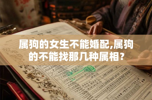 属狗的女生不能婚配,属狗的不能找那几种属相？