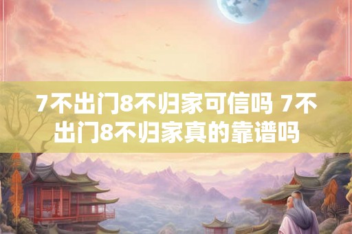 7不出门8不归家可信吗 7不出门8不归家真的靠谱吗