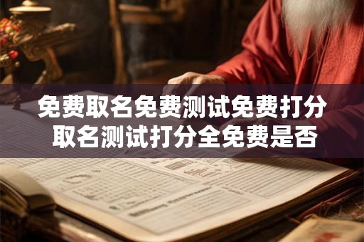 免费取名免费测试免费打分 取名测试打分全免费是否可信