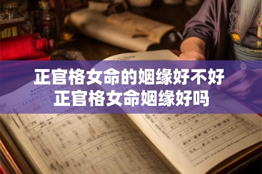 正官格女命的姻缘好不好 正官格女命姻缘好吗
