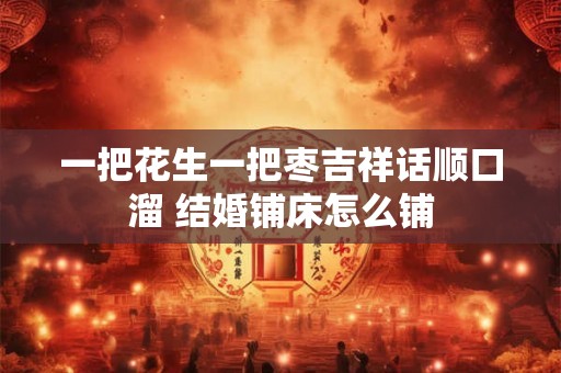 一把花生一把枣吉祥话顺口溜 结婚铺床怎么铺